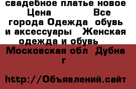 свадебное платье новое › Цена ­ 10 000 - Все города Одежда, обувь и аксессуары » Женская одежда и обувь   . Московская обл.,Дубна г.